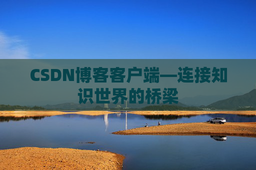 CSDN博客客户端—连接知识世界的桥梁